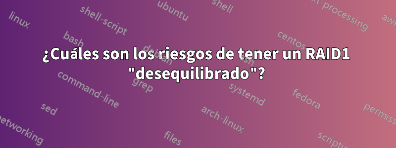 ¿Cuáles son los riesgos de tener un RAID1 "desequilibrado"?