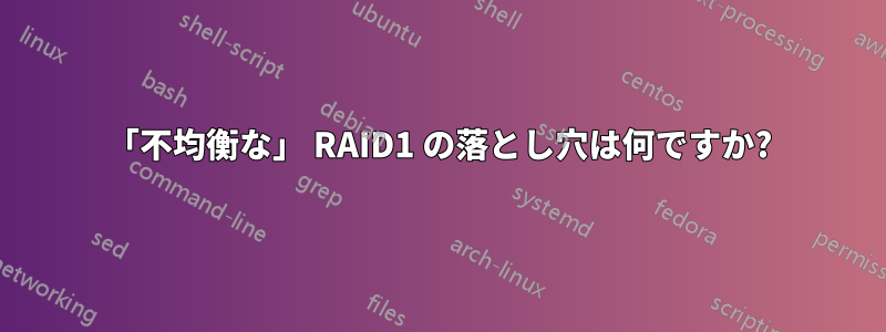 「不均衡な」 RAID1 の落とし穴は何ですか?