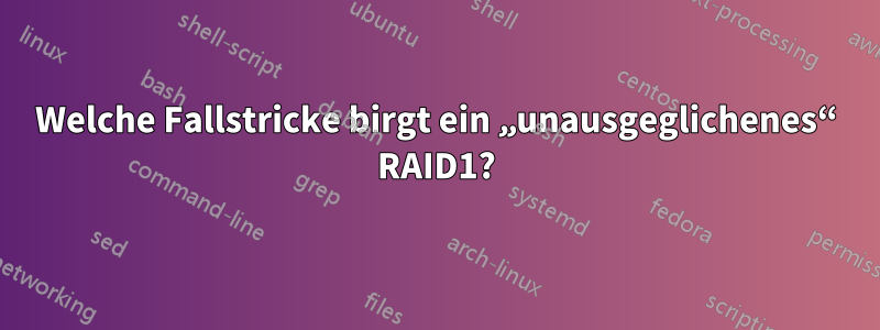 Welche Fallstricke birgt ein „unausgeglichenes“ RAID1?