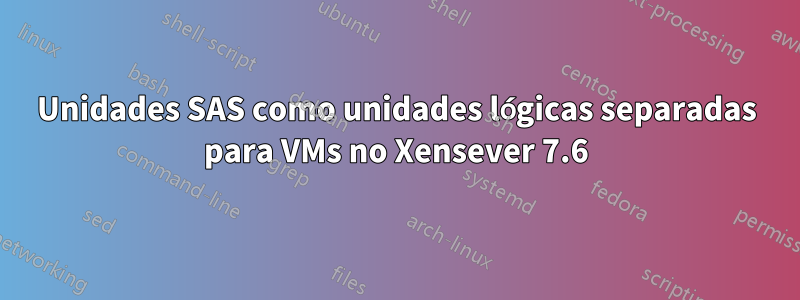 Unidades SAS como unidades lógicas separadas para VMs no Xensever 7.6