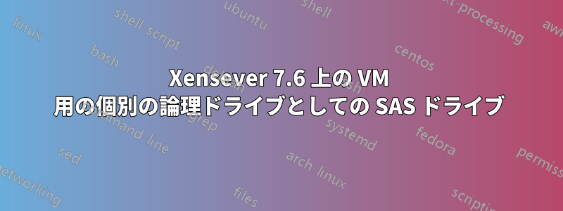 Xensever 7.6 上の VM 用の個別の論理ドライブとしての SAS ドライブ