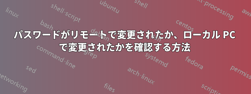 パスワードがリモートで変更されたか、ローカル PC で変更されたかを確認する方法