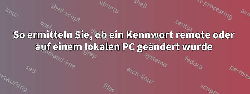 So ermitteln Sie, ob ein Kennwort remote oder auf einem lokalen PC geändert wurde