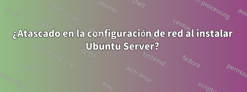 ¿Atascado en la configuración de red al instalar Ubuntu Server?