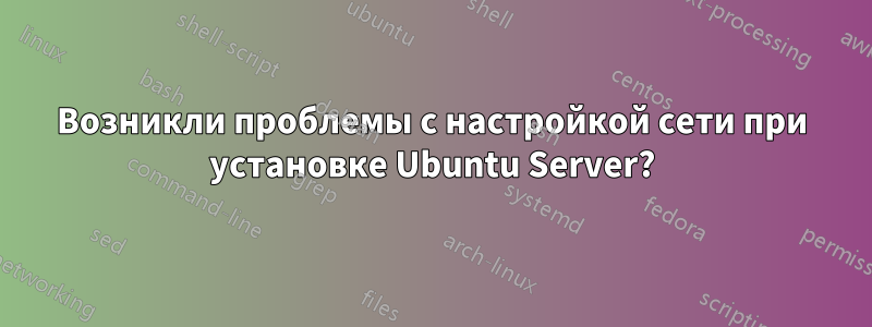 Возникли проблемы с настройкой сети при установке Ubuntu Server?