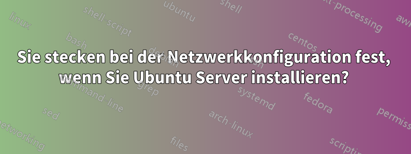 Sie stecken bei der Netzwerkkonfiguration fest, wenn Sie Ubuntu Server installieren?