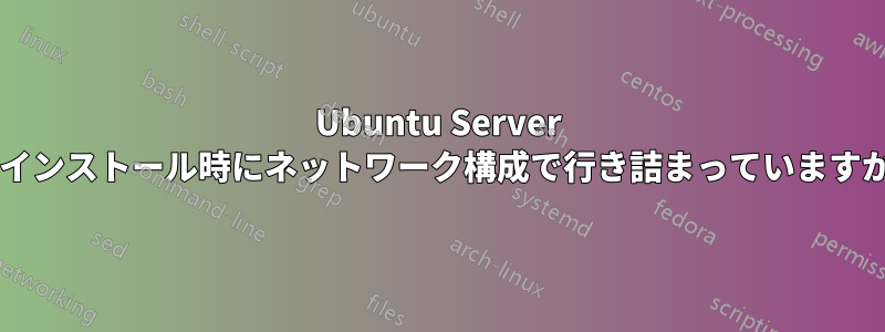 Ubuntu Server のインストール時にネットワーク構成で行き詰まっていますか?