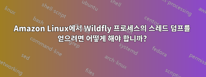 Amazon Linux에서 Wildfly 프로세스의 스레드 덤프를 얻으려면 어떻게 해야 합니까?