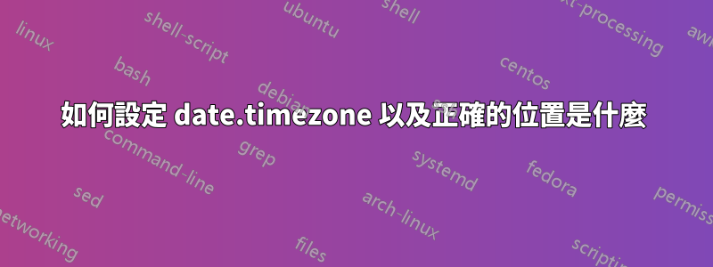 如何設定 date.timezone 以及正確的位置是什麼