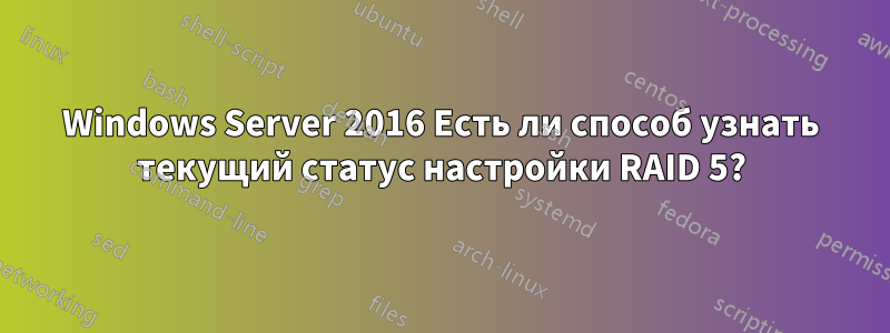 Windows Server 2016 Есть ли способ узнать текущий статус настройки RAID 5?