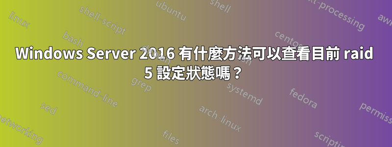 Windows Server 2016 有什麼方法可以查看目前 raid 5 設定狀態嗎?
