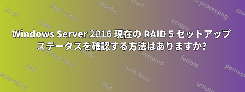 Windows Server 2016 現在の RAID 5 セットアップ ステータスを確認する方法はありますか?