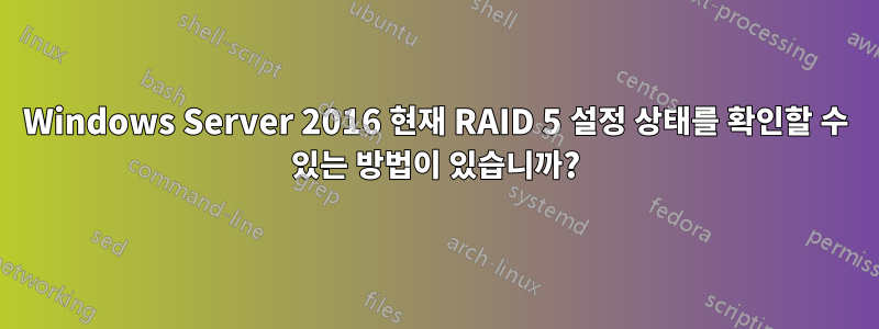 Windows Server 2016 현재 RAID 5 설정 상태를 확인할 수 있는 방법이 있습니까?