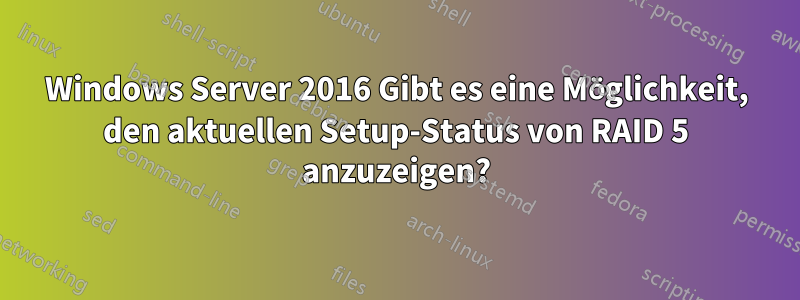 Windows Server 2016 Gibt es eine Möglichkeit, den aktuellen Setup-Status von RAID 5 anzuzeigen?