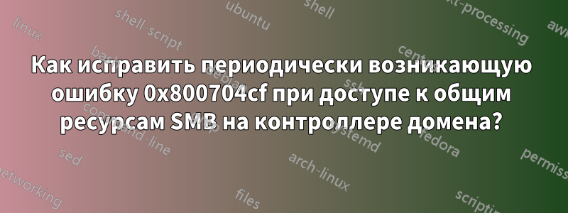 Как исправить периодически возникающую ошибку 0x800704cf при доступе к общим ресурсам SMB на контроллере домена?