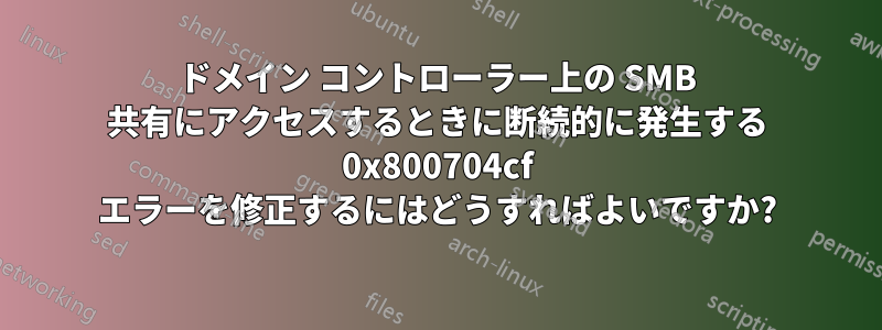 ドメイン コントローラー上の SMB 共有にアクセスするときに断続的に発生する 0x800704cf エラーを修正するにはどうすればよいですか?