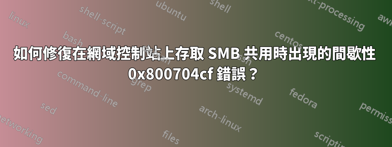 如何修復在網域控制站上存取 SMB 共用時出現的間歇性 0x800704cf 錯誤？