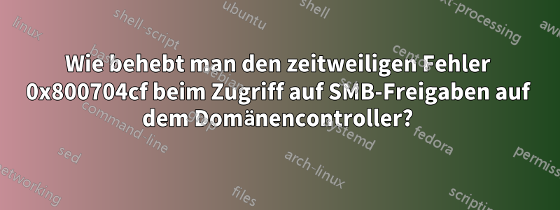 Wie behebt man den zeitweiligen Fehler 0x800704cf beim Zugriff auf SMB-Freigaben auf dem Domänencontroller?