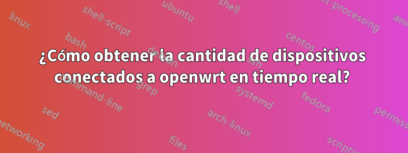 ¿Cómo obtener la cantidad de dispositivos conectados a openwrt en tiempo real?