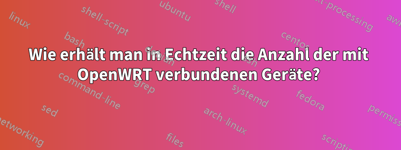 Wie erhält man in Echtzeit die Anzahl der mit OpenWRT verbundenen Geräte?
