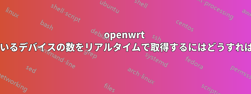 openwrt に接続されているデバイスの数をリアルタイムで取得するにはどうすればよいですか?