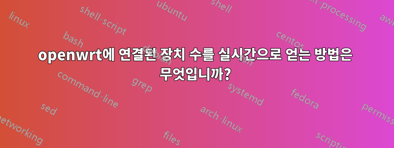 openwrt에 연결된 장치 수를 실시간으로 얻는 방법은 무엇입니까?