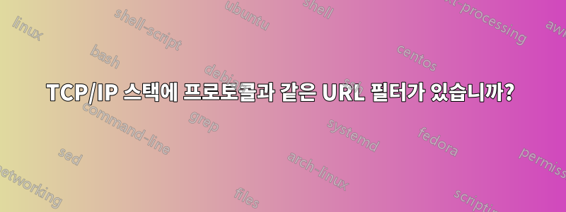 TCP/IP 스택에 프로토콜과 같은 URL 필터가 있습니까?