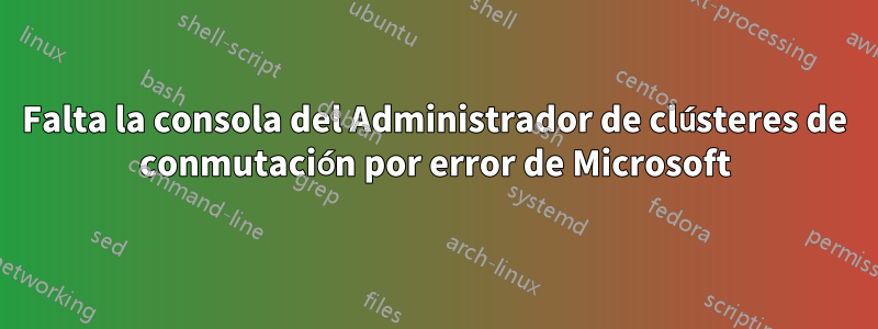 Falta la consola del Administrador de clústeres de conmutación por error de Microsoft