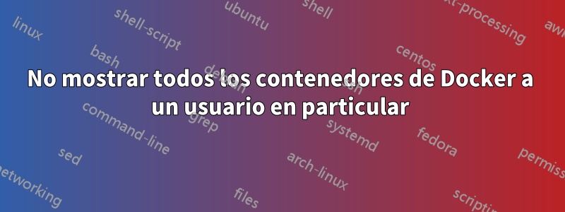 No mostrar todos los contenedores de Docker a un usuario en particular