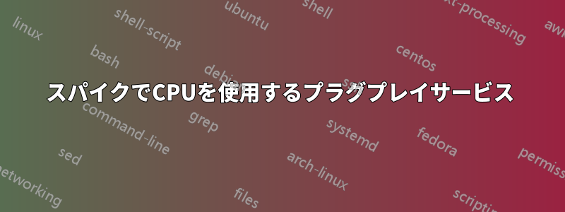 スパイクでCPUを使用するプラグプレイサービス