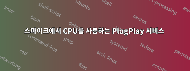 스파이크에서 CPU를 사용하는 PlugPlay 서비스