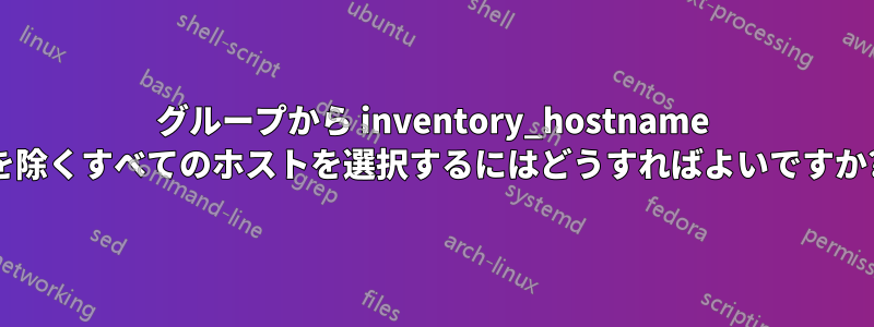 グループから inventory_hostname を除くすべてのホストを選択するにはどうすればよいですか?