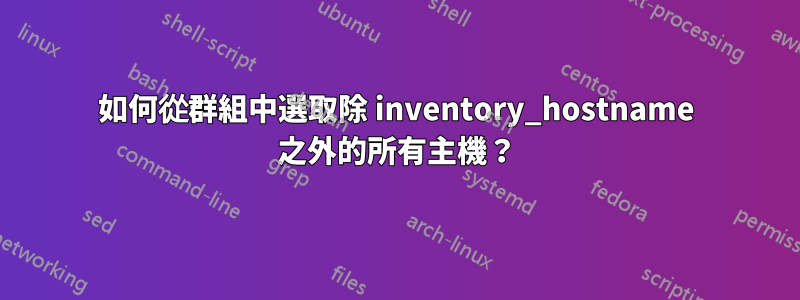 如何從群組中選取除 inventory_hostname 之外的所有主機？