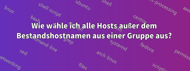 Wie wähle ich alle Hosts außer dem Bestandshostnamen aus einer Gruppe aus?