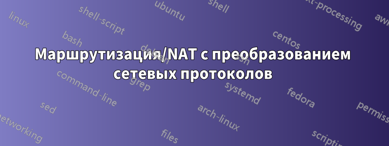 Маршрутизация/NAT с преобразованием сетевых протоколов
