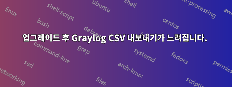 업그레이드 후 Graylog CSV 내보내기가 느려집니다.
