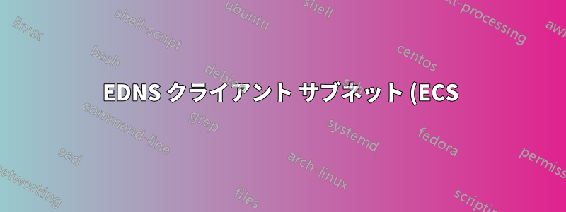 EDNS クライアント サブネット (ECS): デフォルトでクライアント IP を受信できますか?