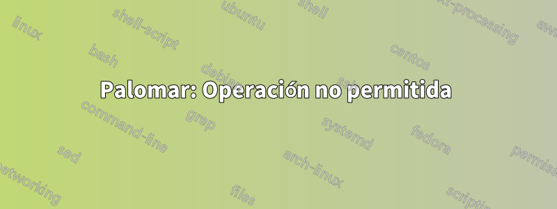 Palomar: Operación no permitida