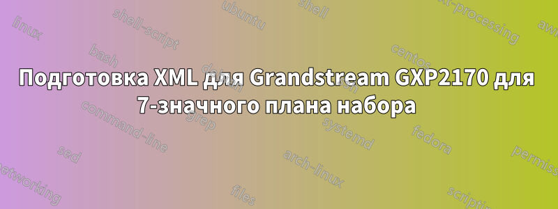 Подготовка XML для Grandstream GXP2170 для 7-значного плана набора