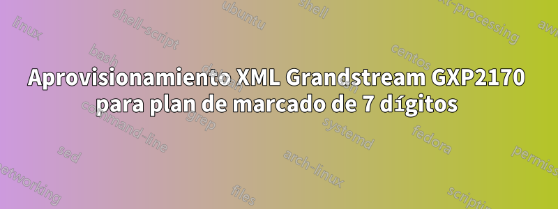 Aprovisionamiento XML Grandstream GXP2170 para plan de marcado de 7 dígitos