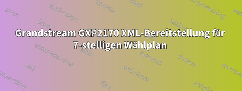Grandstream GXP2170 XML-Bereitstellung für 7-stelligen Wählplan