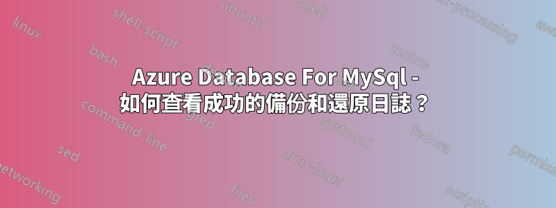 Azure Database For MySql - 如何查看成功的備份和還原日誌？