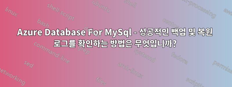 Azure Database For MySql - 성공적인 백업 및 복원 로그를 확인하는 방법은 무엇입니까?