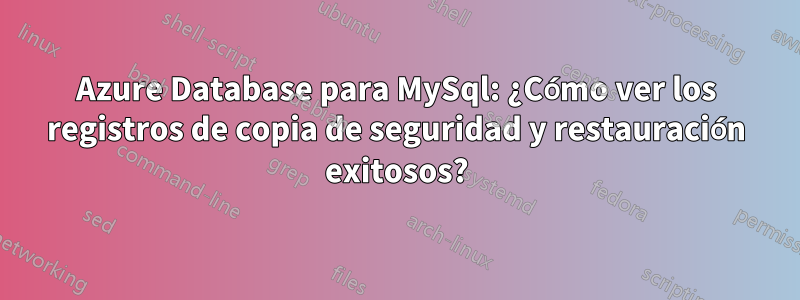 Azure Database para MySql: ¿Cómo ver los registros de copia de seguridad y restauración exitosos?