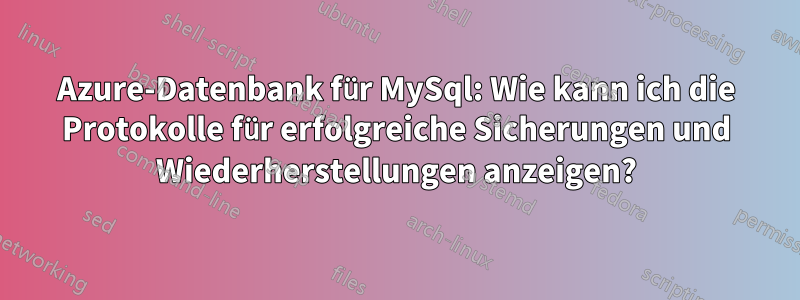 Azure-Datenbank für MySql: Wie kann ich die Protokolle für erfolgreiche Sicherungen und Wiederherstellungen anzeigen?