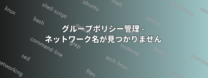 グループポリシー管理 - ネットワーク名が見つかりません