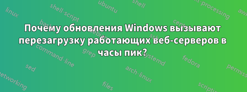 Почему обновления Windows вызывают перезагрузку работающих веб-серверов в часы пик?