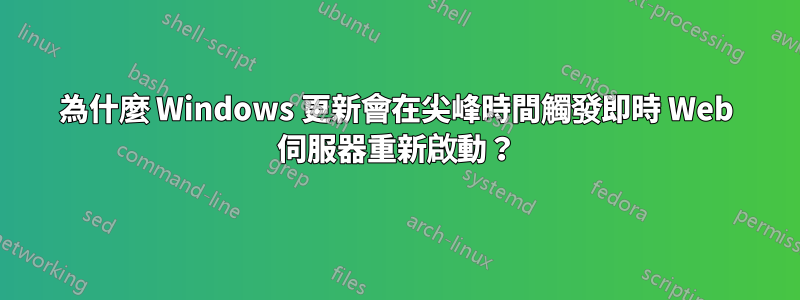 為什麼 Windows 更新會在尖峰時間觸發即時 Web 伺服器重新啟動？