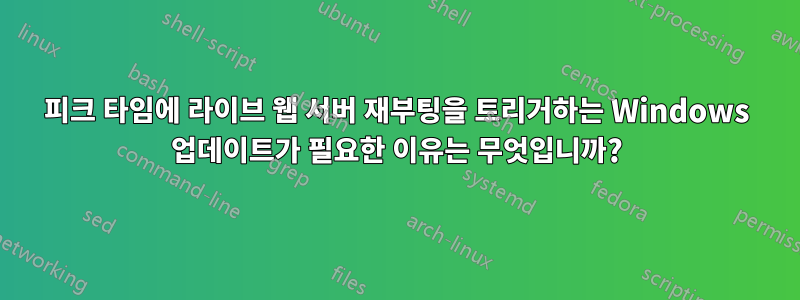 피크 타임에 라이브 웹 서버 재부팅을 트리거하는 Windows 업데이트가 필요한 이유는 무엇입니까?