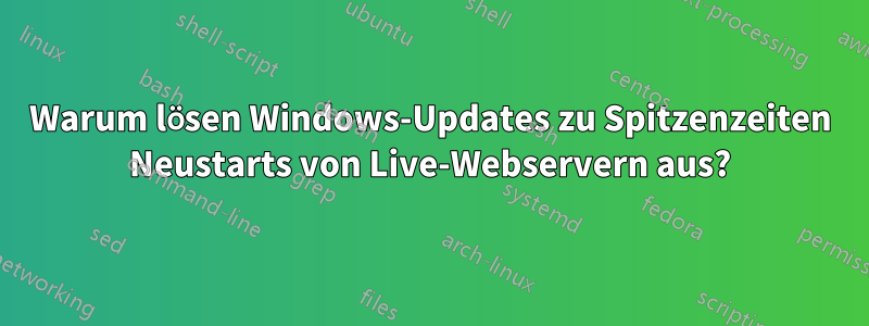 Warum lösen Windows-Updates zu Spitzenzeiten Neustarts von Live-Webservern aus?